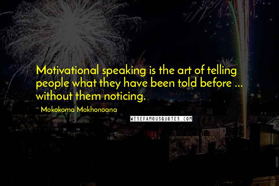 Mokokoma Mokhonoana Quotes: Motivational speaking is the art of telling people what they have been told before ... without them noticing.