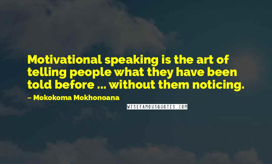 Mokokoma Mokhonoana Quotes: Motivational speaking is the art of telling people what they have been told before ... without them noticing.