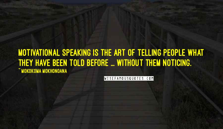 Mokokoma Mokhonoana Quotes: Motivational speaking is the art of telling people what they have been told before ... without them noticing.