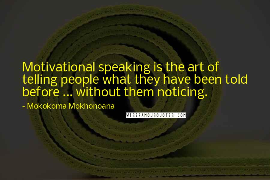 Mokokoma Mokhonoana Quotes: Motivational speaking is the art of telling people what they have been told before ... without them noticing.