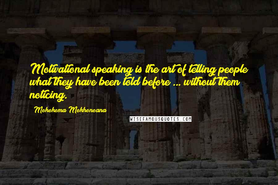 Mokokoma Mokhonoana Quotes: Motivational speaking is the art of telling people what they have been told before ... without them noticing.