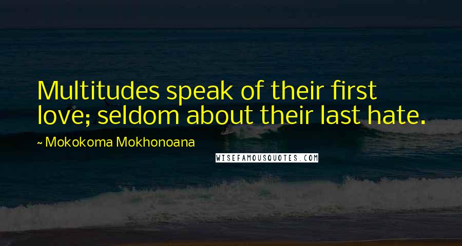 Mokokoma Mokhonoana Quotes: Multitudes speak of their first love; seldom about their last hate.