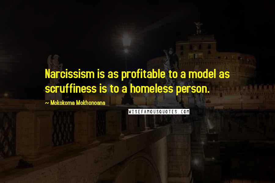 Mokokoma Mokhonoana Quotes: Narcissism is as profitable to a model as scruffiness is to a homeless person.