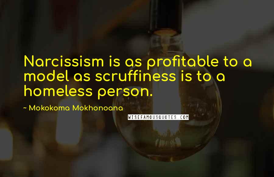 Mokokoma Mokhonoana Quotes: Narcissism is as profitable to a model as scruffiness is to a homeless person.