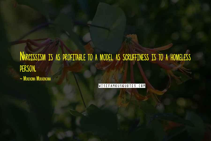 Mokokoma Mokhonoana Quotes: Narcissism is as profitable to a model as scruffiness is to a homeless person.