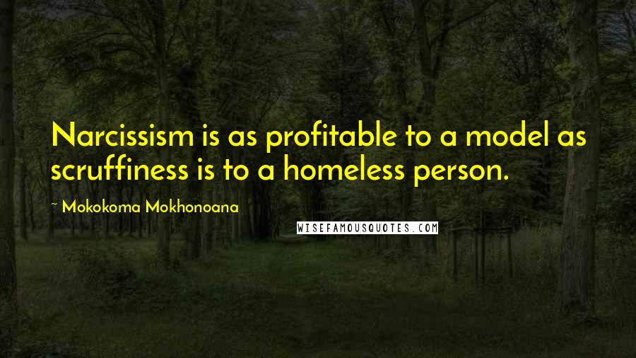 Mokokoma Mokhonoana Quotes: Narcissism is as profitable to a model as scruffiness is to a homeless person.