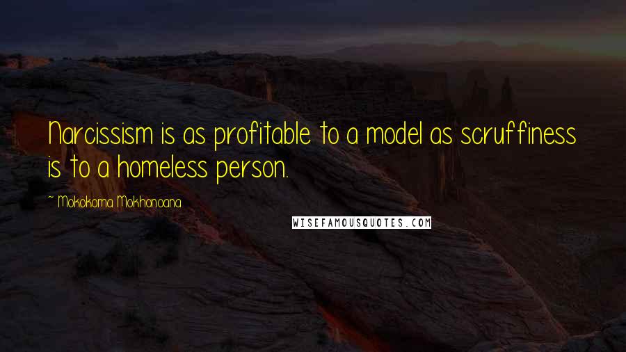 Mokokoma Mokhonoana Quotes: Narcissism is as profitable to a model as scruffiness is to a homeless person.