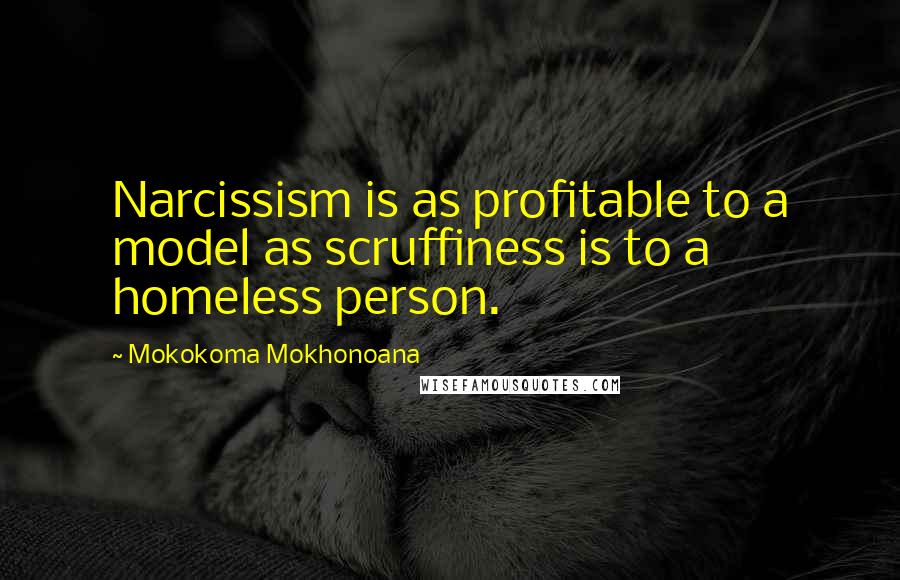 Mokokoma Mokhonoana Quotes: Narcissism is as profitable to a model as scruffiness is to a homeless person.