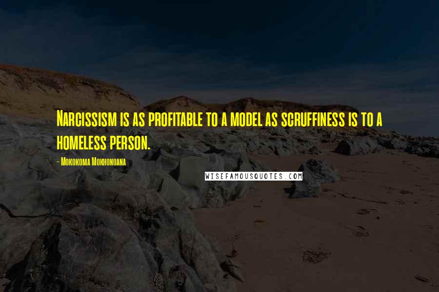 Mokokoma Mokhonoana Quotes: Narcissism is as profitable to a model as scruffiness is to a homeless person.