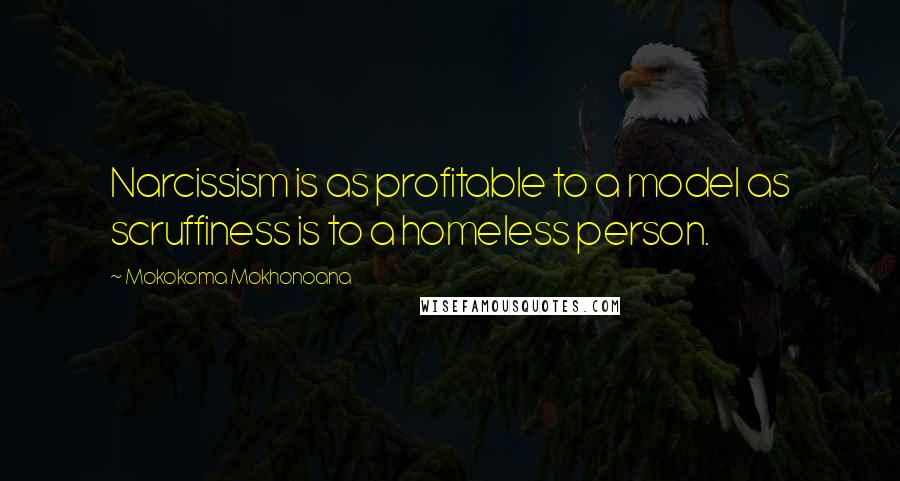 Mokokoma Mokhonoana Quotes: Narcissism is as profitable to a model as scruffiness is to a homeless person.