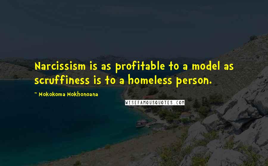 Mokokoma Mokhonoana Quotes: Narcissism is as profitable to a model as scruffiness is to a homeless person.