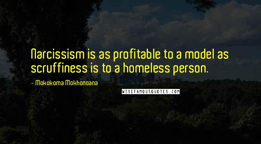 Mokokoma Mokhonoana Quotes: Narcissism is as profitable to a model as scruffiness is to a homeless person.