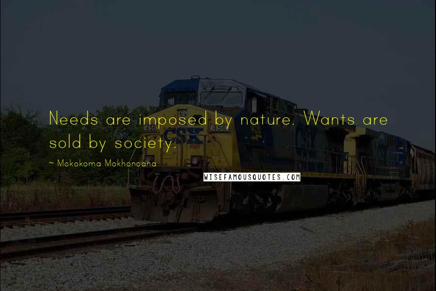 Mokokoma Mokhonoana Quotes: Needs are imposed by nature. Wants are sold by society.