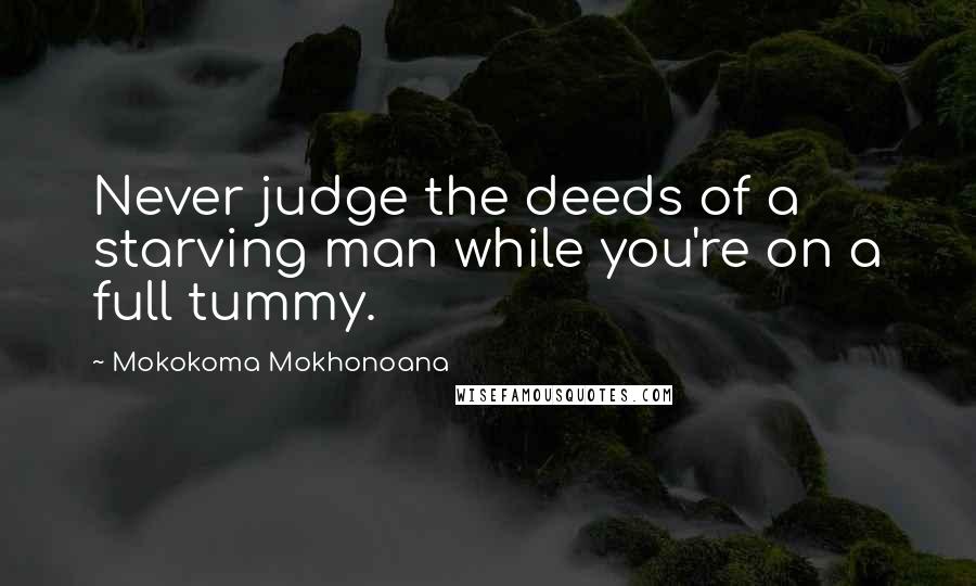 Mokokoma Mokhonoana Quotes: Never judge the deeds of a starving man while you're on a full tummy.
