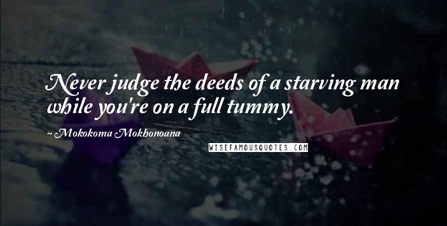 Mokokoma Mokhonoana Quotes: Never judge the deeds of a starving man while you're on a full tummy.
