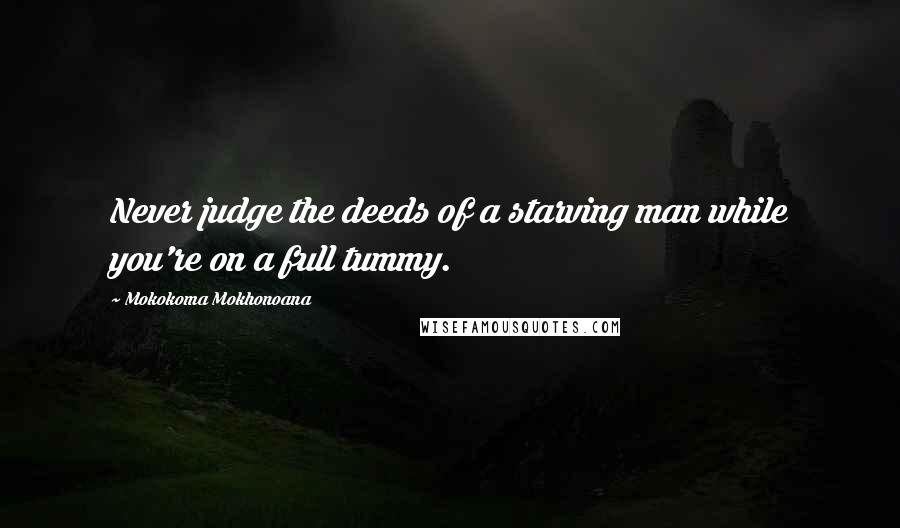 Mokokoma Mokhonoana Quotes: Never judge the deeds of a starving man while you're on a full tummy.