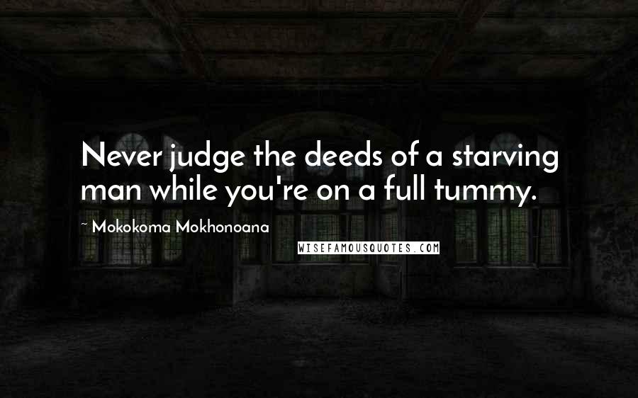 Mokokoma Mokhonoana Quotes: Never judge the deeds of a starving man while you're on a full tummy.