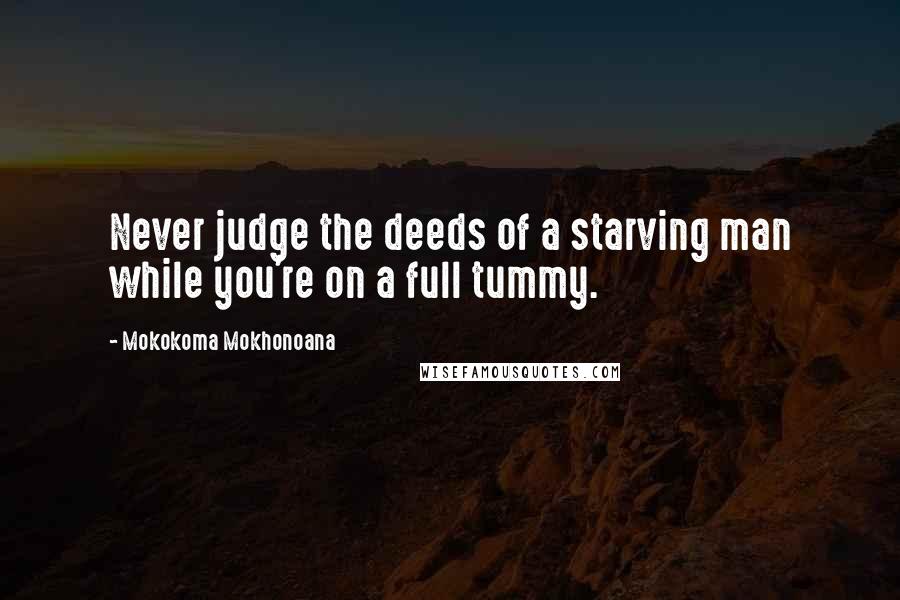 Mokokoma Mokhonoana Quotes: Never judge the deeds of a starving man while you're on a full tummy.