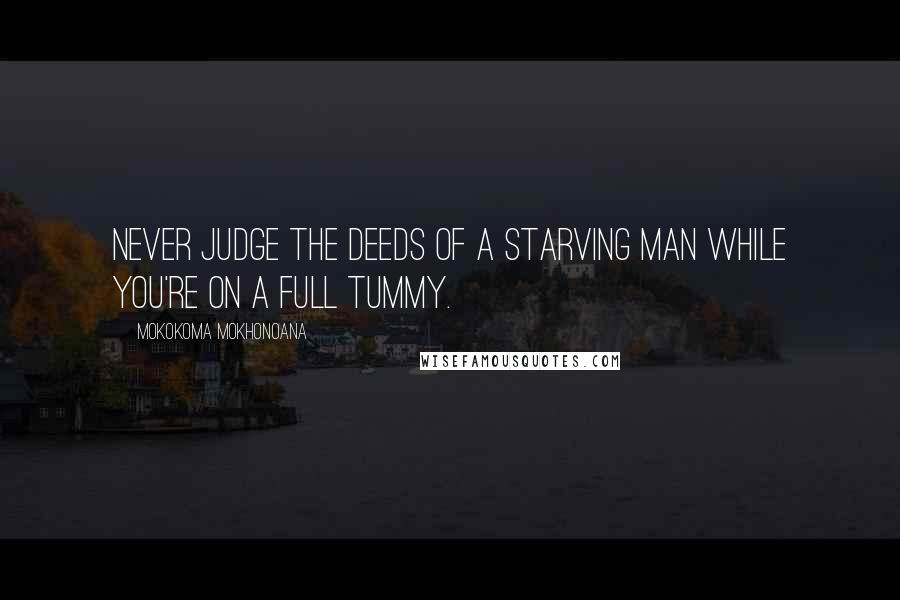 Mokokoma Mokhonoana Quotes: Never judge the deeds of a starving man while you're on a full tummy.