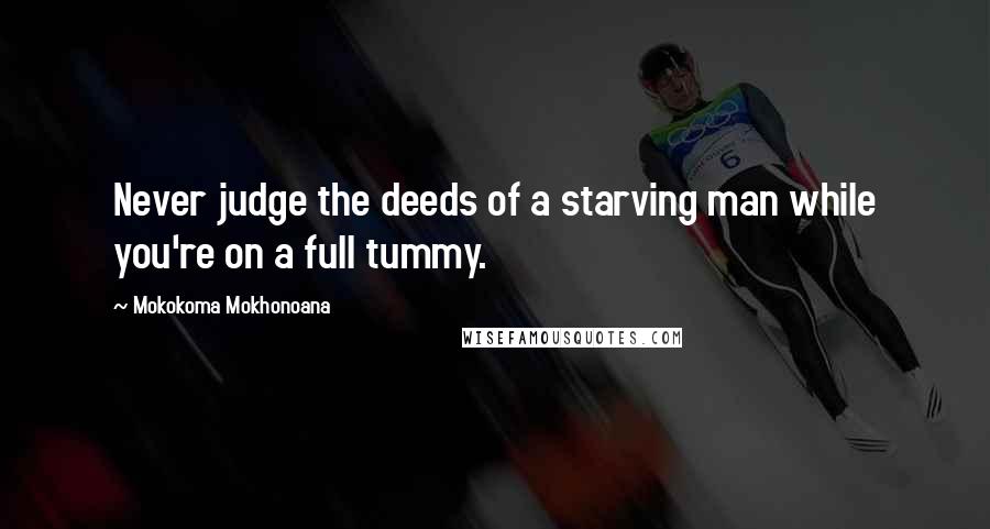 Mokokoma Mokhonoana Quotes: Never judge the deeds of a starving man while you're on a full tummy.