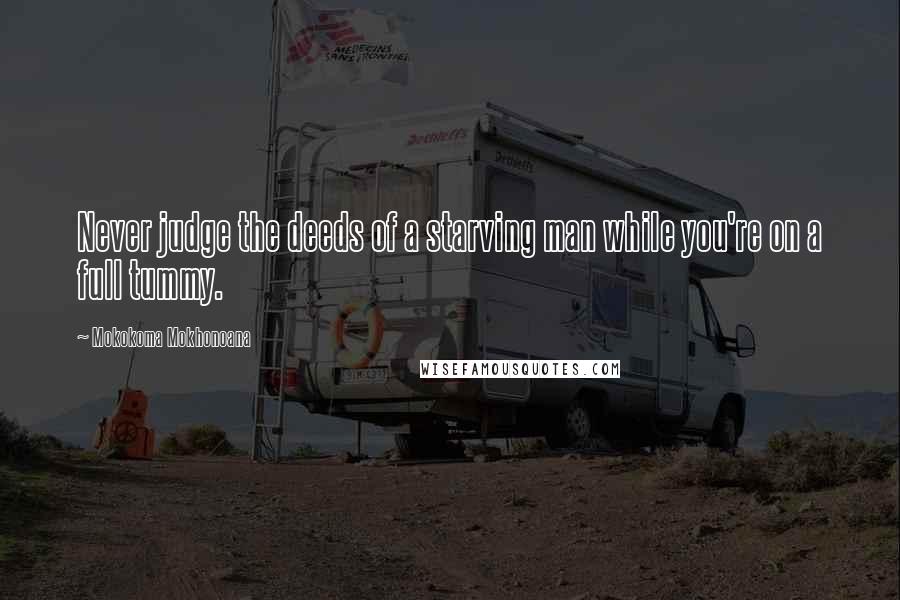 Mokokoma Mokhonoana Quotes: Never judge the deeds of a starving man while you're on a full tummy.