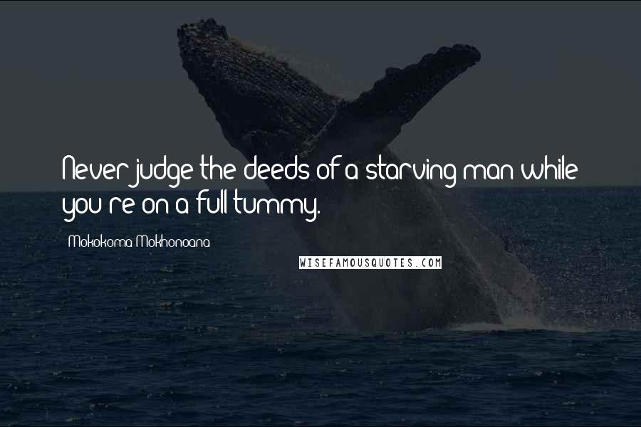 Mokokoma Mokhonoana Quotes: Never judge the deeds of a starving man while you're on a full tummy.