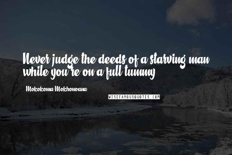 Mokokoma Mokhonoana Quotes: Never judge the deeds of a starving man while you're on a full tummy.