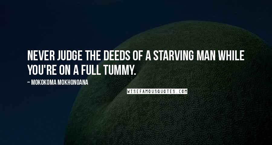 Mokokoma Mokhonoana Quotes: Never judge the deeds of a starving man while you're on a full tummy.