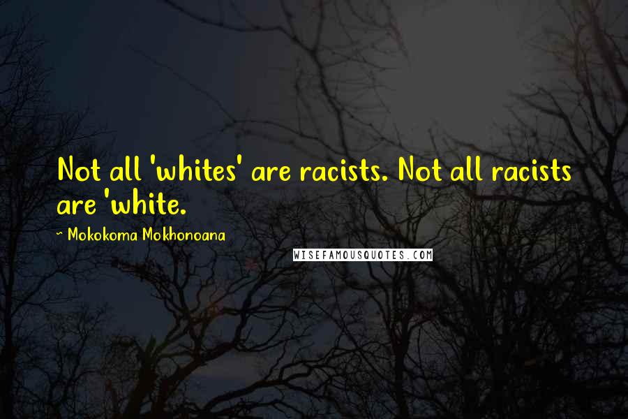 Mokokoma Mokhonoana Quotes: Not all 'whites' are racists. Not all racists are 'white.