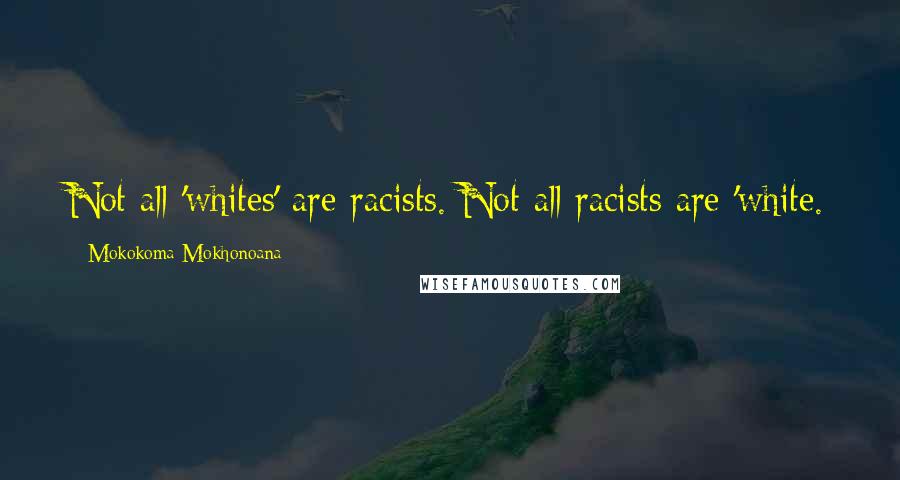 Mokokoma Mokhonoana Quotes: Not all 'whites' are racists. Not all racists are 'white.