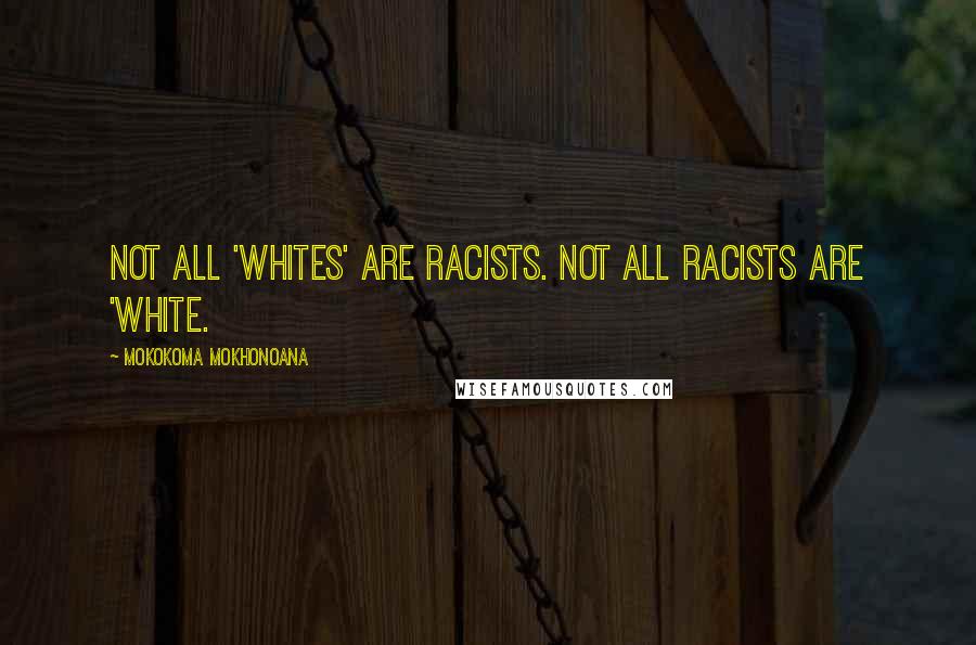 Mokokoma Mokhonoana Quotes: Not all 'whites' are racists. Not all racists are 'white.