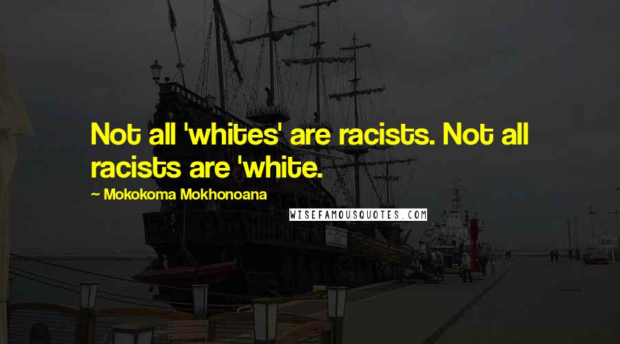 Mokokoma Mokhonoana Quotes: Not all 'whites' are racists. Not all racists are 'white.