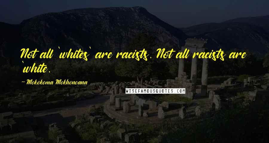 Mokokoma Mokhonoana Quotes: Not all 'whites' are racists. Not all racists are 'white.