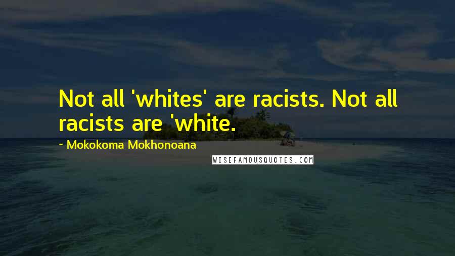 Mokokoma Mokhonoana Quotes: Not all 'whites' are racists. Not all racists are 'white.