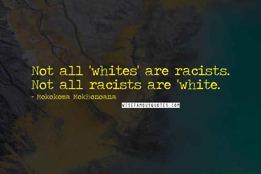 Mokokoma Mokhonoana Quotes: Not all 'whites' are racists. Not all racists are 'white.