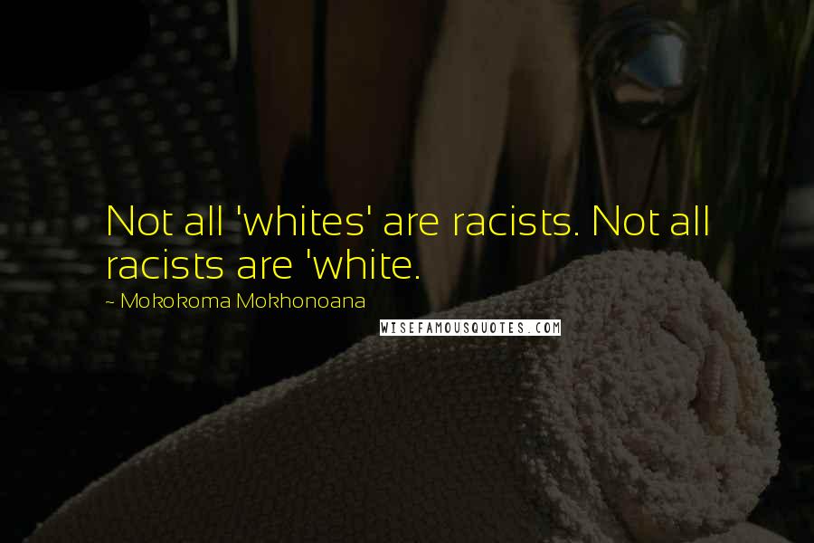 Mokokoma Mokhonoana Quotes: Not all 'whites' are racists. Not all racists are 'white.