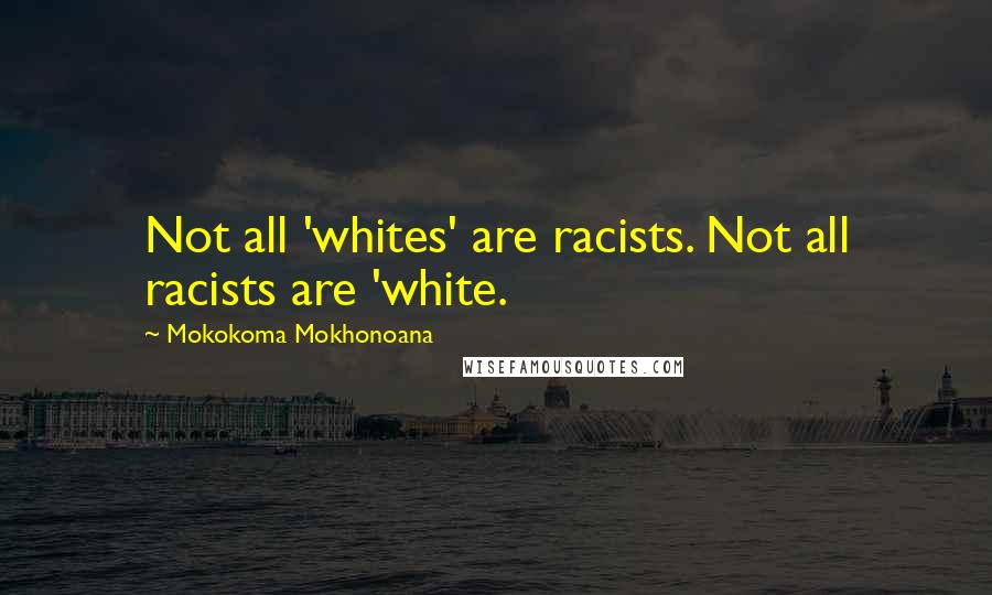 Mokokoma Mokhonoana Quotes: Not all 'whites' are racists. Not all racists are 'white.