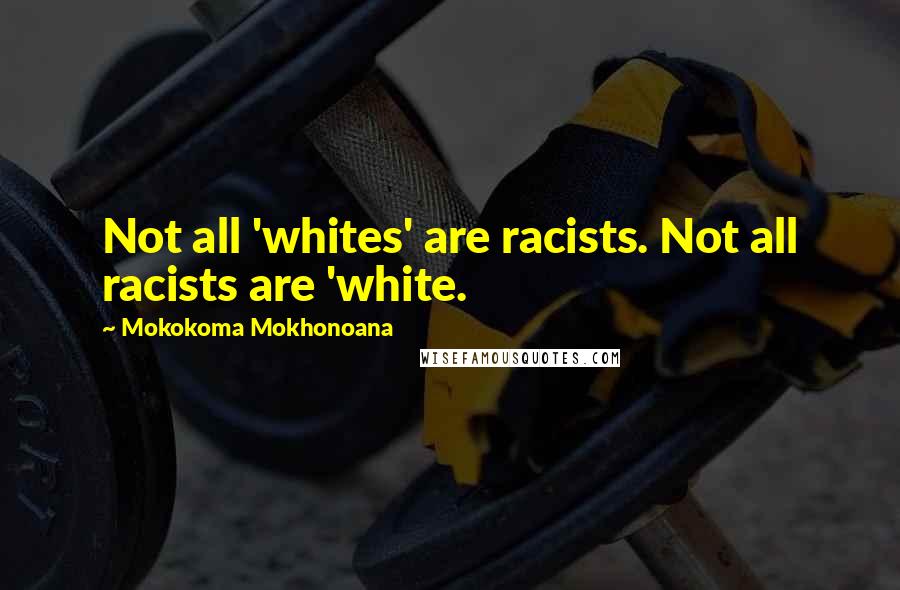 Mokokoma Mokhonoana Quotes: Not all 'whites' are racists. Not all racists are 'white.