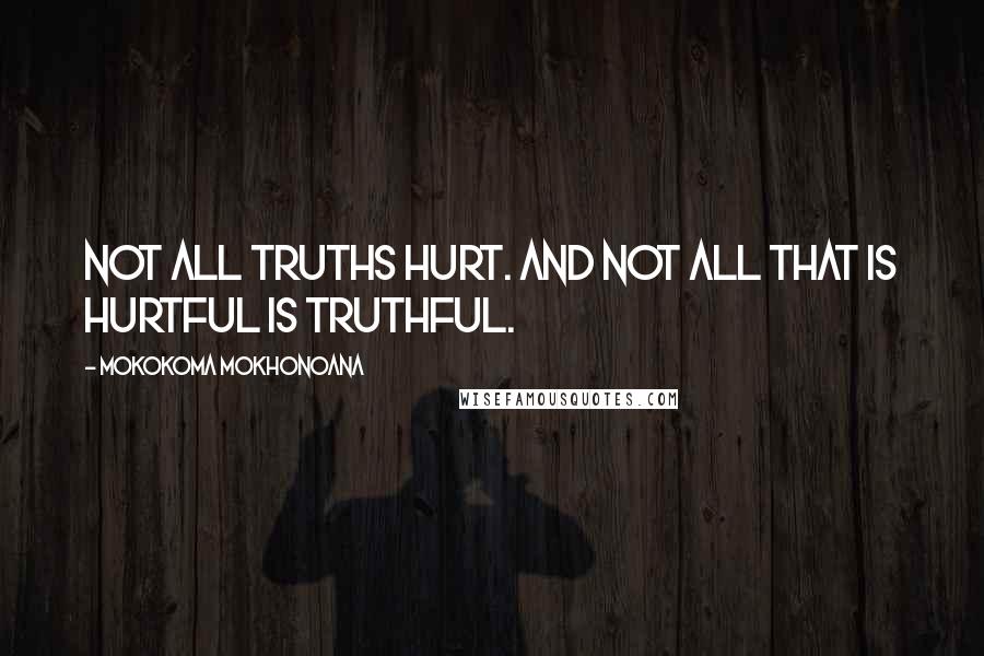 Mokokoma Mokhonoana Quotes: Not all truths hurt. And not all that is hurtful is truthful.