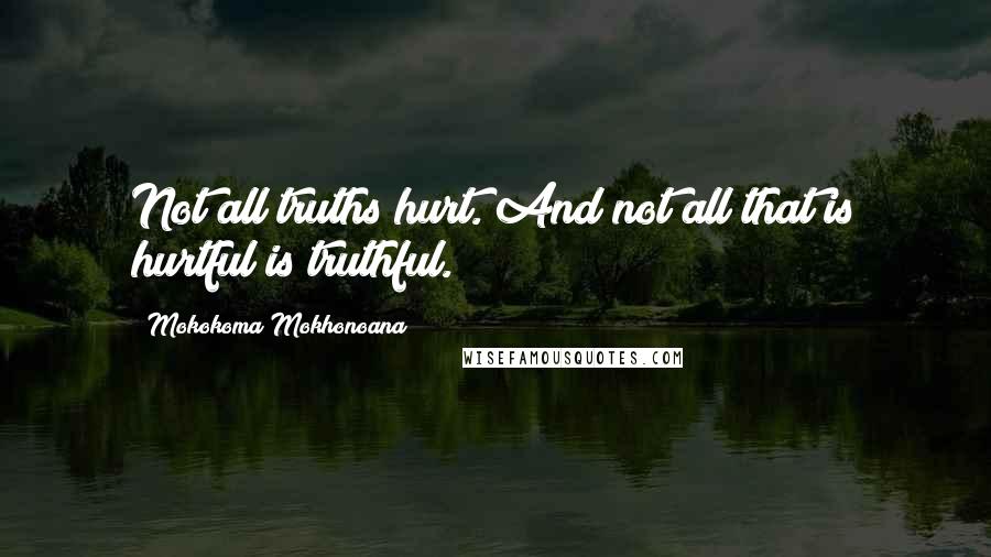 Mokokoma Mokhonoana Quotes: Not all truths hurt. And not all that is hurtful is truthful.