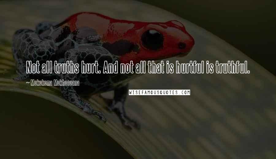 Mokokoma Mokhonoana Quotes: Not all truths hurt. And not all that is hurtful is truthful.