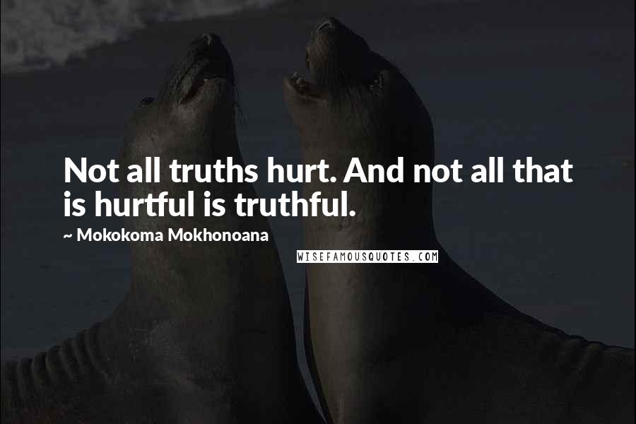 Mokokoma Mokhonoana Quotes: Not all truths hurt. And not all that is hurtful is truthful.