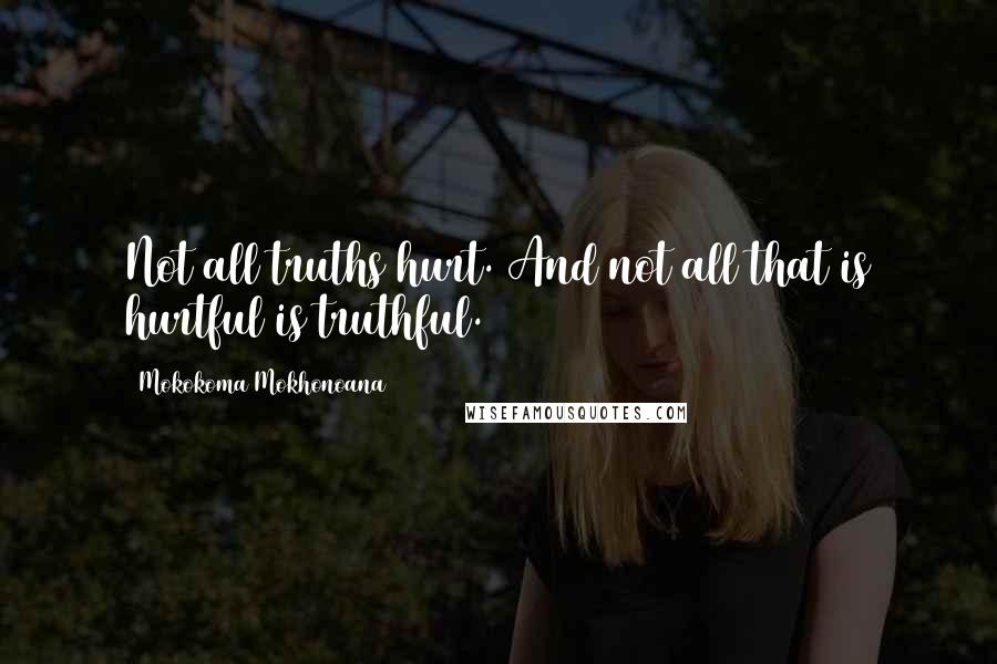 Mokokoma Mokhonoana Quotes: Not all truths hurt. And not all that is hurtful is truthful.