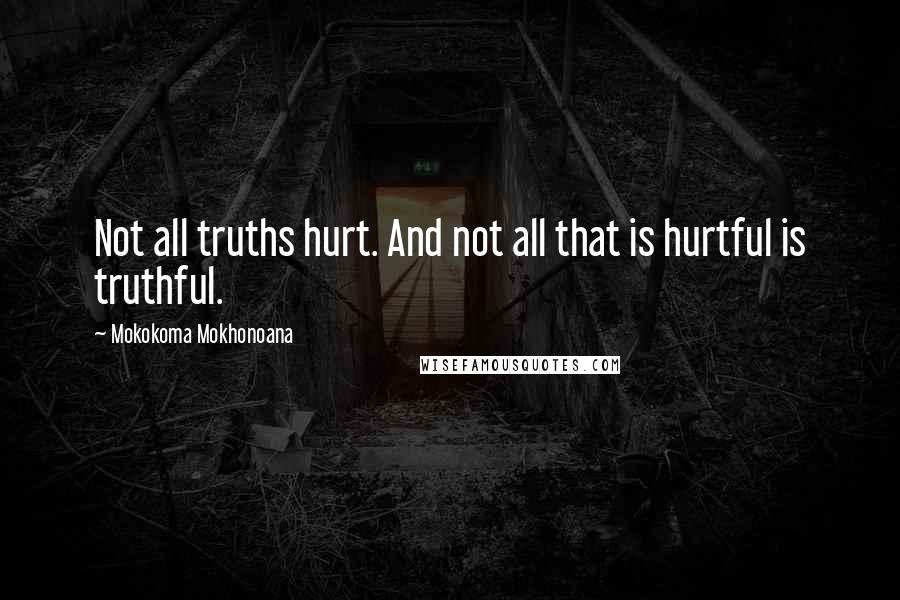 Mokokoma Mokhonoana Quotes: Not all truths hurt. And not all that is hurtful is truthful.
