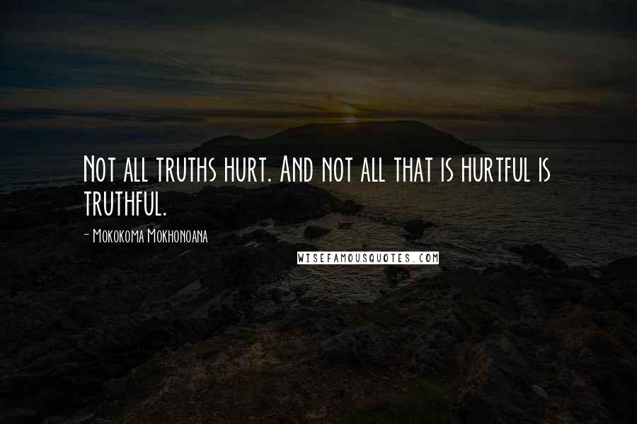 Mokokoma Mokhonoana Quotes: Not all truths hurt. And not all that is hurtful is truthful.