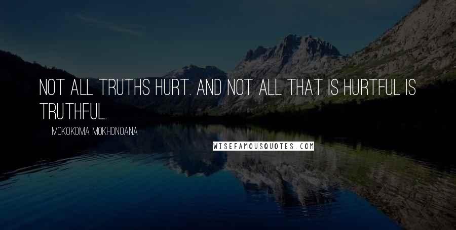 Mokokoma Mokhonoana Quotes: Not all truths hurt. And not all that is hurtful is truthful.
