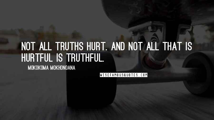 Mokokoma Mokhonoana Quotes: Not all truths hurt. And not all that is hurtful is truthful.