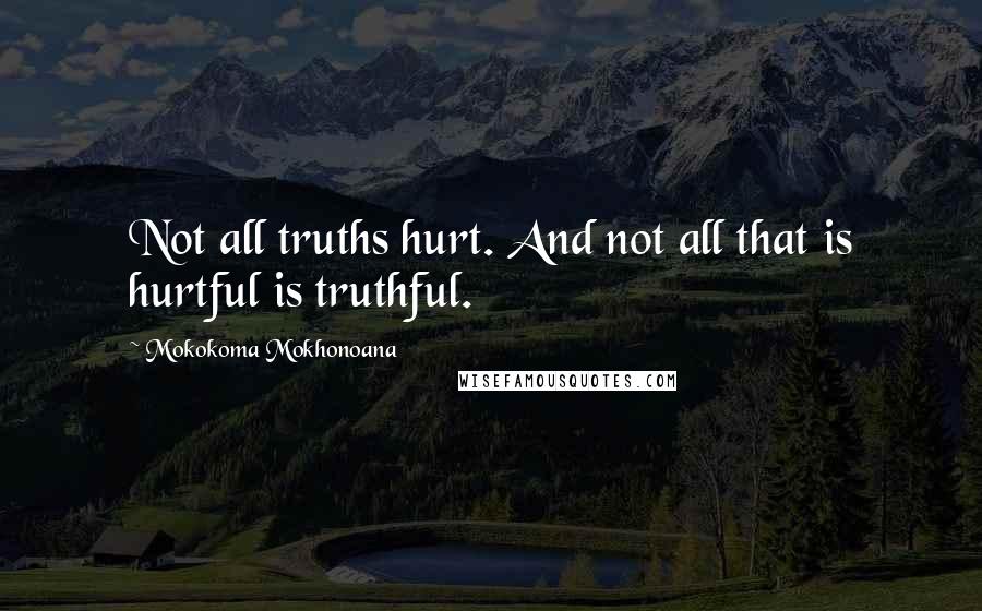 Mokokoma Mokhonoana Quotes: Not all truths hurt. And not all that is hurtful is truthful.