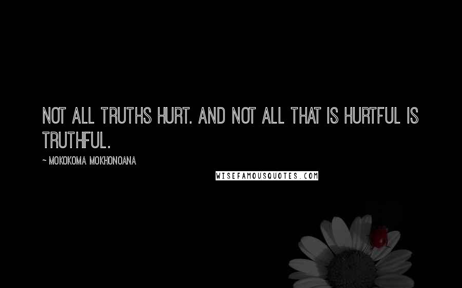 Mokokoma Mokhonoana Quotes: Not all truths hurt. And not all that is hurtful is truthful.
