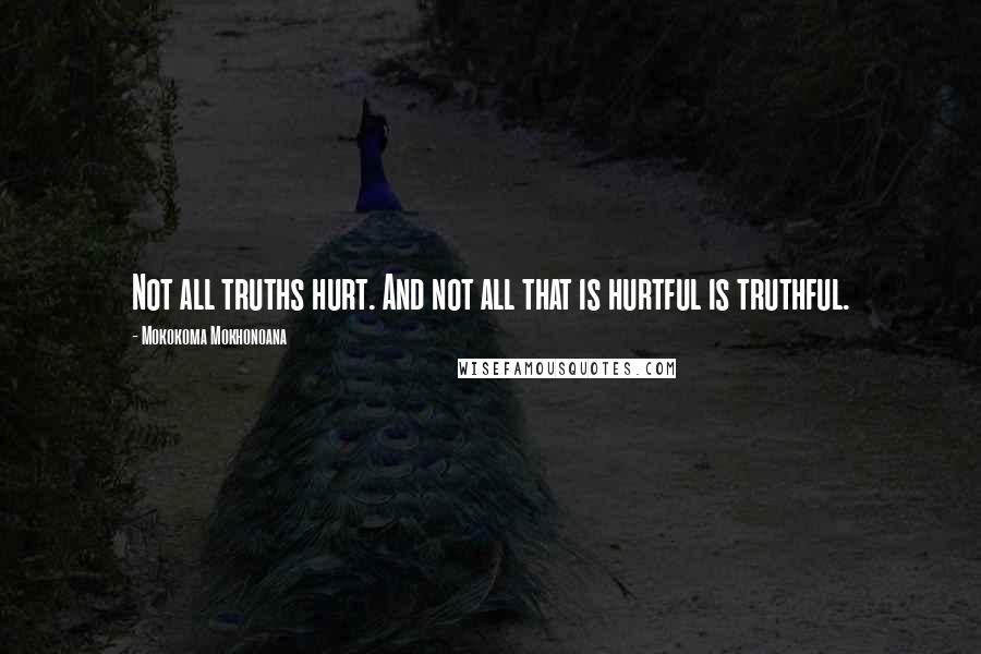 Mokokoma Mokhonoana Quotes: Not all truths hurt. And not all that is hurtful is truthful.
